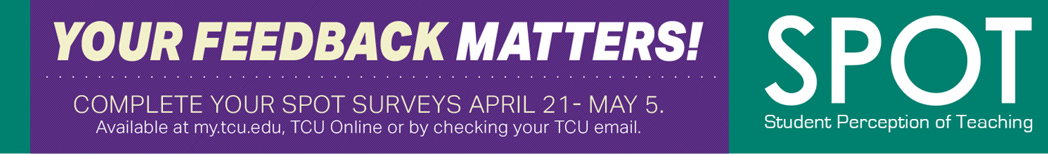 Ad text: Your feedback matters! Complete your spot surveys April 21-May 5. Available at my dot T C U, T C U online or by checking your T C U email. S P O T. Student perception of teaching.